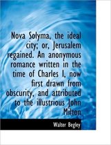 Nova Solyma, the Ideal City; Or, Jerusalem Regained. an Anonymous Romance Written in the Time of Cha