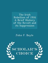 The Irish Rebellion of 1916 a Brief History of the Revolt and Its Suppression - Scholar's Choice Edition