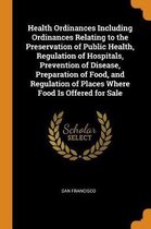 Health Ordinances Including Ordinances Relating to the Preservation of Public Health, Regulation of Hospitals, Prevention of Disease, Preparation of Food, and Regulation of Places Where Food 