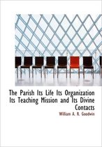 The Parish Its Life Its Organization Its Teaching Mission and Its Divine Contacts