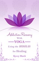 Addiction Recovery with Yoga: Using the Koshas for Healing