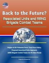 Back to the Future? Associated Units and ARNG Brigade Combat Teams: Origins of All-Volunteer Force, Total Force Policy, Proposed Associated Units Approach, ARNG Brigade Combat Teams Are No More Ready