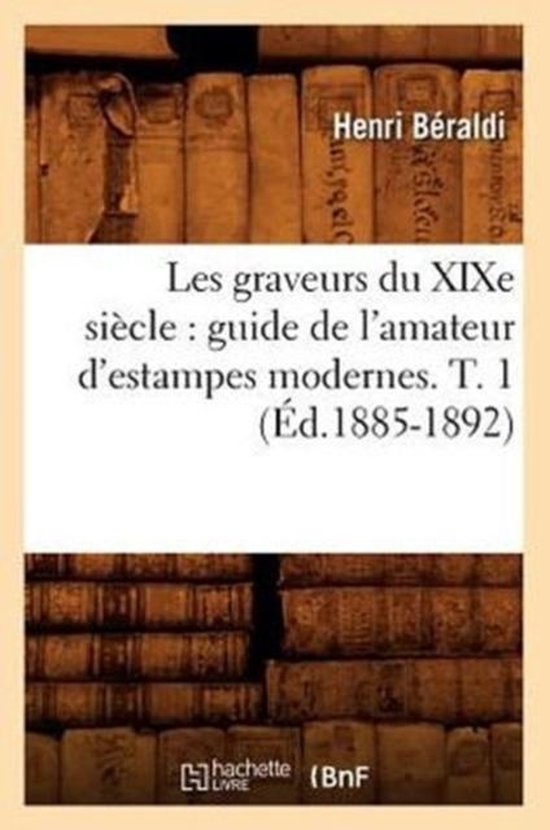 Arts- Les Graveurs Du Xixe Siècle: Guide de l'Amateur d'Estampes Modernes. T. 1 (Éd.1885-1892)
