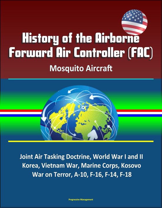 History of the Airborne Forward Air Controller (FAC), Mosquito Aircraft, Joint Air Tasking Doctrine, World War I and II, Korea, Vietnam War, Marine Corps, Kosovo, War on Terror, A-10, F-16, F-14, F-18 History of the Airborne Forward Air Controller (FAC), Mosquito Aircraft, Joint Air Tasking Doctrine, World War I and II, Korea, Vietnam War, Marine Corps, Kosovo, War on Terror, A-10, F-16, F-14, F-18