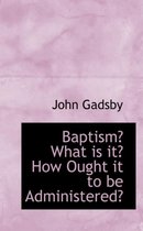 Baptism? What Is It? How Ought It to Be Administered?