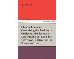 Chinese Literature Comprising the Analects of Confucius, the Sayings of Mencius, the Shi-King, the Travels of Fa-Hien, and the Sorrows of Han