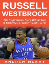 Russell Westbrook: The Inspirational Story Behind One of Basketball's Premier Point Guards
