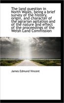 The Land Question in North Wales, Being a Brief Survey of the History, Origin, and Character of the