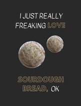 I Just Really Freaking Love Sourdough Bread, Ok