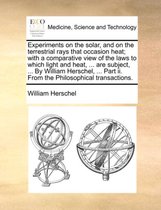 Experiments on the Solar, and on the Terrestrial Rays That Occasion Heat; With a Comparative View of the Laws to Which Light and Heat, ... Are Subject, ... by William Herschel, ... Part II. from the Philosophical Transactions.