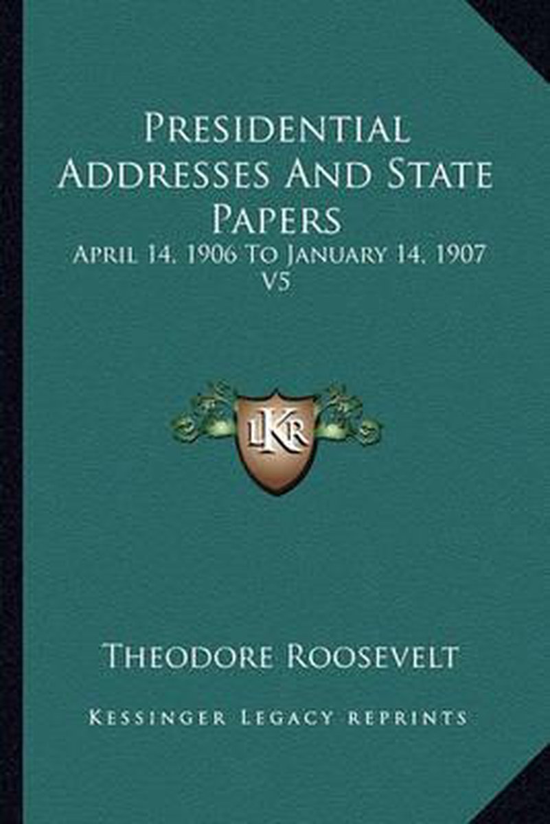 Presidential Addresses And State Papers van Theodore Roosevelt, Iv