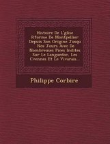 Histoire de L' Glise R Form E de Montpellier Depuis Son Origine Jusqu Nos Jours Avec de Nombreuses Pi Ces in Dites Sur Le Languedoc, Les C Vennes Et Le Vivarais...