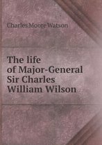 The Life of Major-General Sir Charles William Wilson