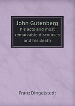 John Gutenberg His Acts and Most Remarkable Discourses and His Death