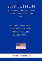 National Broadband Plan for Our Future - Improved Access to Utility Poles (Us Federal Communications Commission Regulation) (Fcc) (2018 Edition)