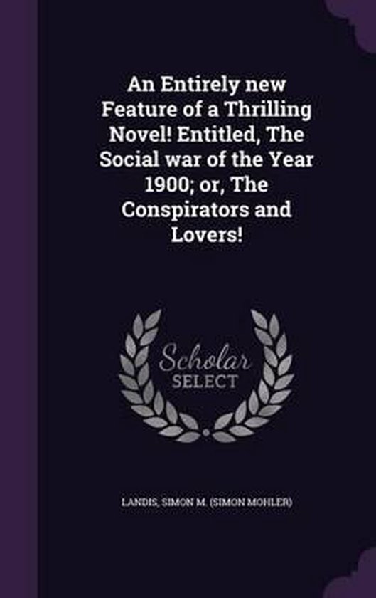An Entirely New Feature of a Thrilling Novel! Entitled, the Social War of the Year 1900; Or, the Conspirators and Lovers!