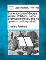 Some Account of George William Wilshere, Baron Bramwell of Hever, and His Opinions