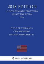 Pesticide Tolerances - Crop Grouping Program Amendment IV (Us Environmental Protection Agency Regulation) (Epa) (2018 Edition)