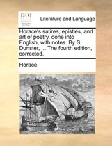 Horace's satires, epistles, and art of poetry, done into English, with notes. By S. Dunster, ... The fourth edition, corrected.