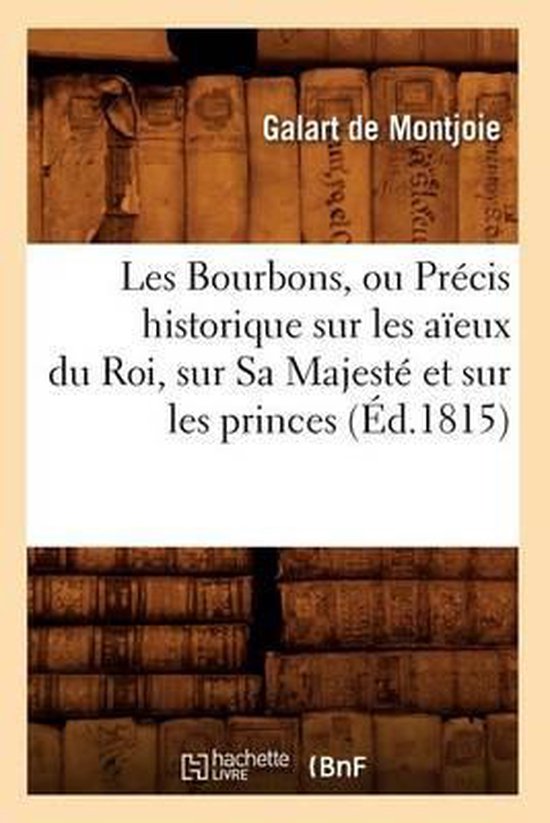 Les Bourbons, Ou Pr�cis Historique Sur Les A�eux Du Roi, Sur Sa Majest� Et Sur Les Princes (�d.1815)
