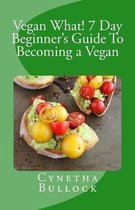 Vegan What! 7 Day Beginner's Guide to Becoming a Vegan
