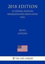 Repair Stations (Us Federal Aviation Administration Regulation) (Faa) (2018 Edition)