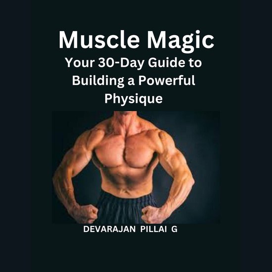 Muscle Magic: Your 30-Day Guide to Building a Powerful Physi ... - cover