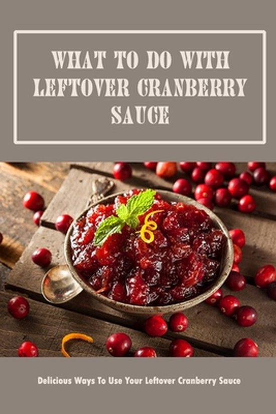 What To Do With Leftover Cranberry Sauce Delicious Ways To Use Your