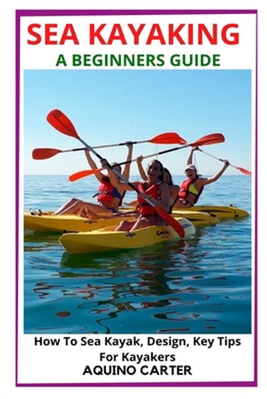 Sea Kayaking a Beginners Guide How To Sea Kayak, Design, Key Tips For