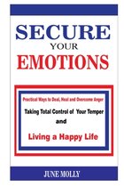 Secure Your Emotions: Practical Ways to Deal, Heal and Overcome Anger. Taking Total Control of your Temper and Living a Happy Life