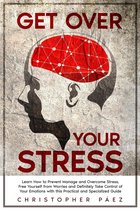 Get Over Your Stress: Learn How to Prevent, Manage and Overcome Stress, Free Yourself from Worries and Definitely Take Control of Your Emotions with this Practical and Specialized Guide
