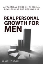 Real Personal Growth for Men: A Practical Guide on Personal Development for Men Over 30