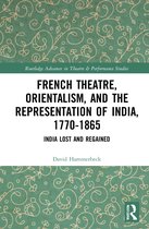 Routledge Advances in Theatre & Performance Studies- French Theatre, Orientalism, and the Representation of India, 1770-1865