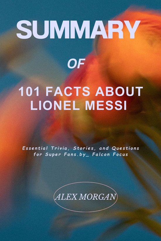 Summary of 101 Facts About Lionel Messi (ebook), Alex Morgan ...