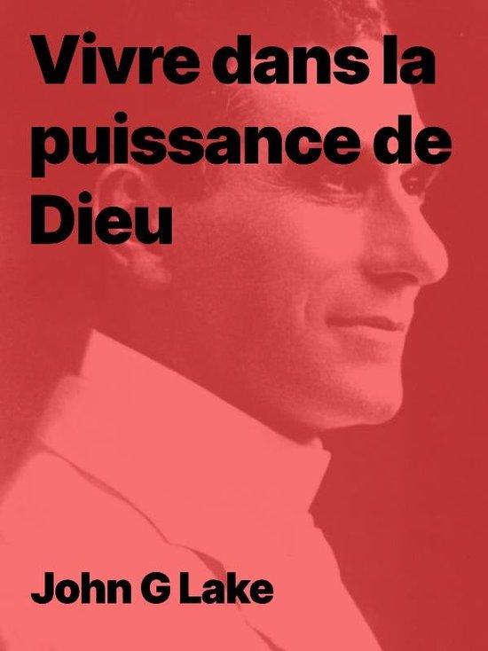 Vivre dans la puissance de Dieu (ebook), John G Lake 1230007145049