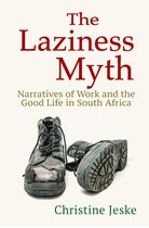 The Laziness Myth Narratives of Work and the Good Life in South Africa