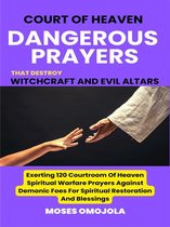 Court Of Heaven Dangerous Prayers That Destroy Witchcraft And Evil Altars: Exerting 120 Courtroom Of Heaven Spiritual Warfare Prayers Against Demonic Foes For Spiritual Restoration And Blessings