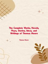 The Complete Works, Novels, Plays, Stories, Ideas, and Writings of Thomas Moore
