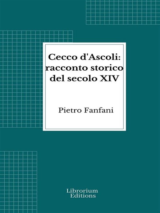 Cecco d'Ascoli: racconto storico del secolo XIV (ebook), Pietro Fanfani ...