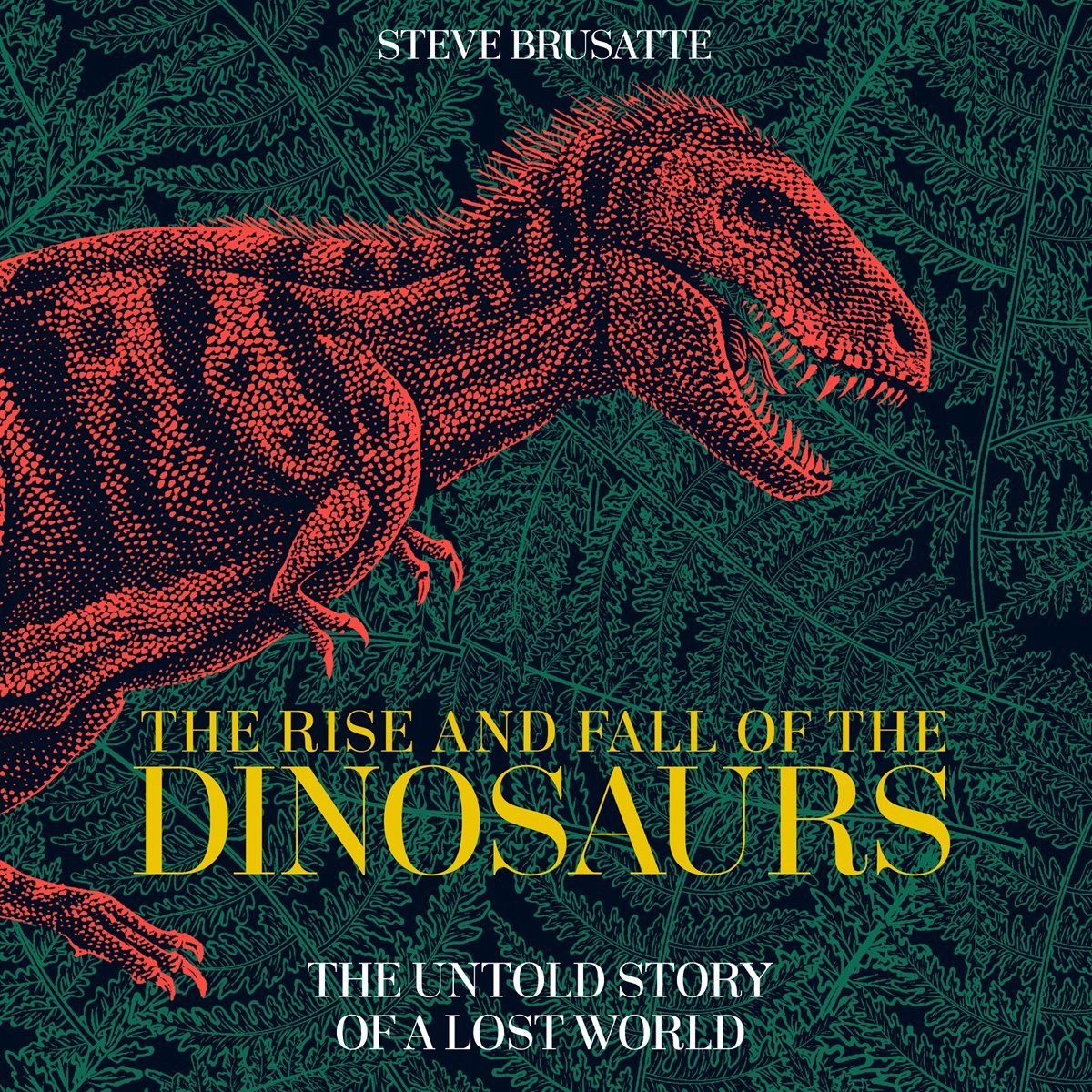 The Rise and Fall of the Dinosaurs The Untold Story of a Lost World - Steve Brusatte