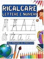 Ricalcare Lettere E Numeri: 150 Pagine Di Pratica per Imparare L'Alfabeto, Tracciare Lettere e Numeri