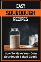Easy Sourdough Recipes: How To Make Your Own Sourdough Baked Goods