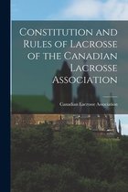 Constitution and Rules of Lacrosse of the Canadian Lacrosse Association [microform]