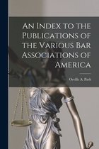 An Index to the Publications of the Various Bar Associations of America