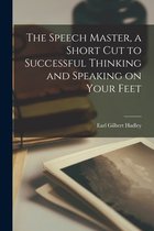 The Speech Master, a Short Cut to Successful Thinking and Speaking on Your Feet