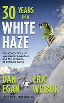 Thirty Years in a White Haze: Dan Egan's Story of Worldwide Adventure  and the Evolution of Extreme Skiing