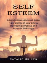 Self Esteem: The Quest for True Belonging and the Courage to Stand Alone (Take Charge of Your Life by Developing a Positive and Powerful Self-image)