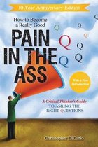 How to Become a Really Good Pain in the Ass: A Critical Thinker's Guide to Asking the Right Questions