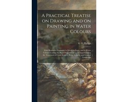 A Practical Treatise on Drawing and on Painting in Water Colours
