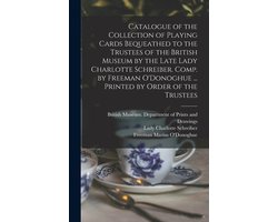 Catalogue of the Collection of Playing Cards Bequeathed to the Trustees of the British Museum by the Late Lady Charlotte Schreiber. Comp. by Freeman O'Donoghue ... Printed by Order of the Trustees
